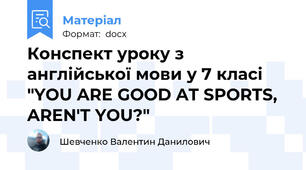 Конспект уроку з англійської мови у 7 класі "YOU ARE GOOD AT SPORTS, AREN'T YOU?"