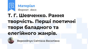 Т. Г. Шевченко. Рання творчість. Перші поетичні твори баладного та елегійного жанрів.