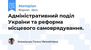 Адміністративний поділ України та реформа місцевого самоврядування.