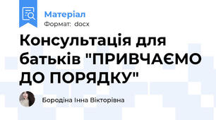 Консультація для батьків "ПРИВЧАЄМО ДО ПОРЯДКУ"