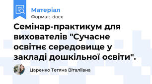 Семінар-практикум для вихователів "Сучасне освітнє середовище у закладі дошкільної освіти".
