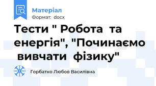 Тести " Робота  та  енергія", "Починаємо  вивчати  фізику"