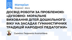 ДОСВІД РОБОТИ ЗА ПРОБЛЕМОЮ:  «ДУХОВНО- МОРАЛЬНЕ ВИХОВАННЯ ДІТЕЙ ДОШКІЛЬНОГО ВІКУ НА ЗАСАДАХ ГУМАНІСТИЧНИХ ТРАДИЦІЙ НАРОДНОЇ ПЕДАГОГІКИ»