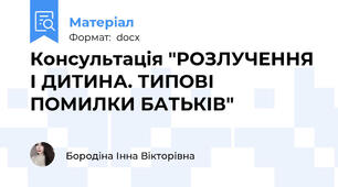 Консультація "РОЗЛУЧЕННЯ І ДИТИНА. ТИПОВІ ПОМИЛКИ БАТЬКІВ"