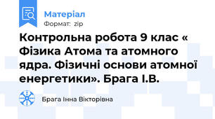 Контрольна робота 9 клас « Фізика Атома та атомного ядра. Фізичні основи атомної енергетики». Брага І.В.