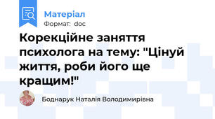 Корекційне заняття психолога на тему: "Цінуй життя, роби його ще кращим!"