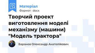 Творчий проект виготовлення моделі механізму (машини) "Модель трактора"
