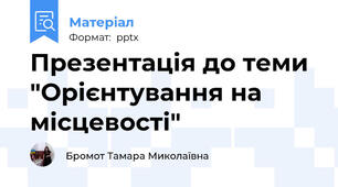 Презентація до теми "Орієнтування на місцевості"