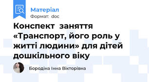 Конспект  заняття «Транспорт, його роль у житті людини» для дітей дошкільного віку