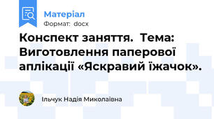 Конспект заняття.  Тема: Виготовлення паперової аплікації «Яскравий їжачок».