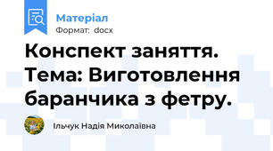 Конспект заняття.  Тема: Виготовлення баранчика з фетру.