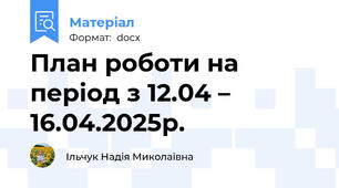 План роботи на період з 12.04 – 16.04.2025р.