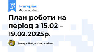 План роботи на період з 15.02 – 19.02.2025р.