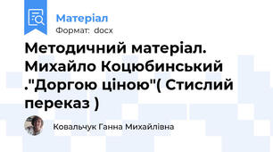 Методичний матеріал. Михайло Коцюбинський ."Доргою ціною"( Стислий переказ )