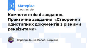 Компетентнісні завдання. Практичне завдання  «Створення однотипних документів з різними реквізитами»