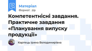 Компетентнісні завдання. Практичне завдання «Планування випуску продукції»