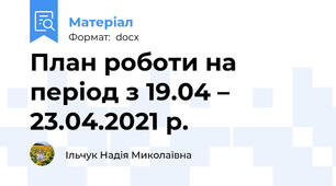 План роботи на період з 19.04 – 23.04.2021 р.