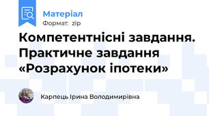 Компетентнісні завдання. Практичне завдання  «Розрахунок іпотеки»