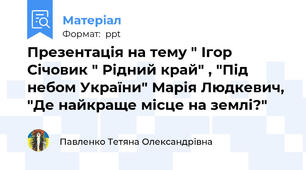 Презентація на тему " Ігор Січовик " Рідний край" , "Під небом України" Марія Людкевич,  "Де найкраще місце на землі?"