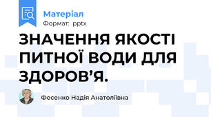 ЗНАЧЕННЯ ЯКОСТІ ПИТНОЇ ВОДИ ДЛЯ ЗДОРОВ’Я.