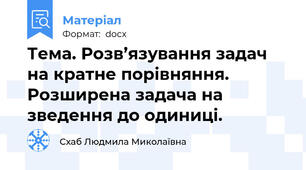 Тема. Розв’язування задач на кратне порівняння. Розширена задача на зведення до одиниці.