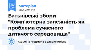 Батьківські збори "Комп'ютерна залежність як проблема сучасного дитячого середовища"