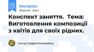Конспект заняття.  Тема: Виготовлення композиції з квітів для своїх рідних.
