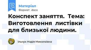 Конспект заняття.  Тема: Виготовлення  листівки для близької людини.
