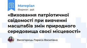 «Виховання патріотичної свідомості при вивченні масштабів змін природного середовища своєї місцевості»