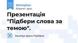 Презентація "Підбери слова за темою".
