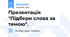 Презентація "Підбери слова за темою".