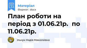 План роботи на період з 01.06.21р.  по 11.06.21р.