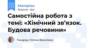 Самостійна робота з темі: «Хімічний зв’язок. Будова речовини»