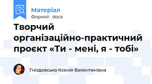 Творчий організаційно-практичний проєкт «Ти - мені, я - тобі»