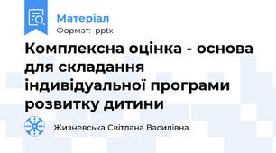 Комплексна оцінка - основа для складання індивідуальної програми розвитку дитини