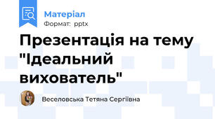 Презентація на тему "Ідеальний вихователь"
