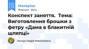 Конспект заняття.  Тема: Виготовлення брошки з фетру «Дама в блакитній шляпці»