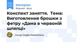 Конспект заняття.  Тема: Виготовлення брошки з фетру «Дама в червоній шляпці»