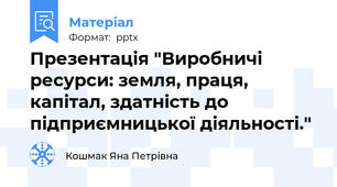 Презентація "Виробничі ресурси: земля, праця, капітал, здатність до підприємницької діяльності."