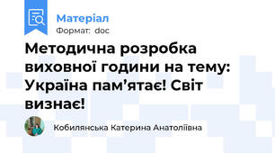 Методична розробка виховної години на тему: Україна пам’ятає! Світ визнає!