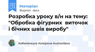 Розробка уроку в/н на тему: "Обробка фігурних  виточок і бічних швів виробу"