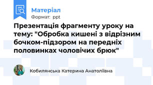 Презентація фрагменту уроку на тему: "Обробка кишені з відрізним бочком-підзором на передніх половинках чоловічих брюк"