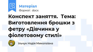 Конспект заняття.  Тема: Виготовлення брошки з фетру «Дівчинка у фіолетовому стилі»