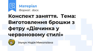 Конспект заняття.  Тема: Виготовлення брошки з фетру «Дівчинка у червоновому стилі»