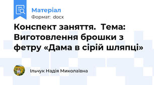 Конспект заняття.  Тема: Виготовлення брошки з фетру «Дама в сірій шляпці»