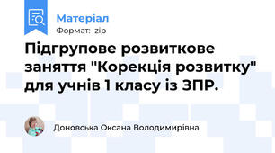 Підгрупове розвиткове заняття "Корекція розвитку" для учнів 1 класу із ЗПР.