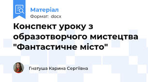 Конспект уроку з образотворчого мистецтва "Фантастичне місто"