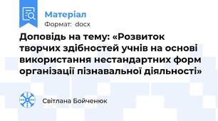 Доповідь на тему: «Розвиток творчих здібностей учнів на основі використання нестандартних форм організації пізнавальної діяльності»