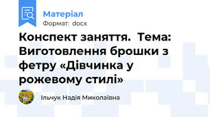 Конспект заняття.  Тема: Виготовлення брошки з фетру «Дівчинка у рожевому стилі»