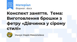 Конспект заняття.  Тема: Виготовлення брошки з фетру «Дівчинка у сірому стилі»